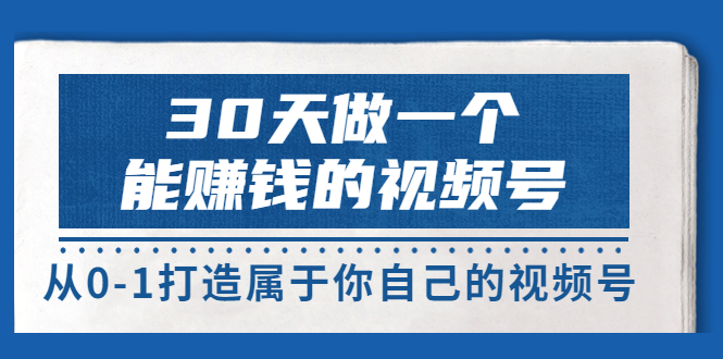 【副业项目3874期】30天做一个能赚钱的视频号：视频号爆款内容的创作秘诀，视频号8大变现模式解密-行行副业