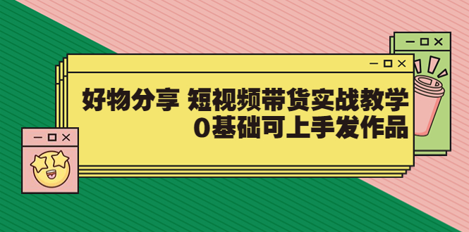 【副业项目3879期】好物分享短视频带货实战教学，0基础学习好物分享-行行副业