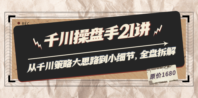 【副业项目3880期】陈十亿·千川操盘手课程：从千川策略大思路到小细节，如何优化直播间使干川投放更高效-行行副业