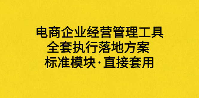 【副业项目3881期】电商企业管理培训课程：电商企业经营管理工具，全套执行落地方案-行行副业