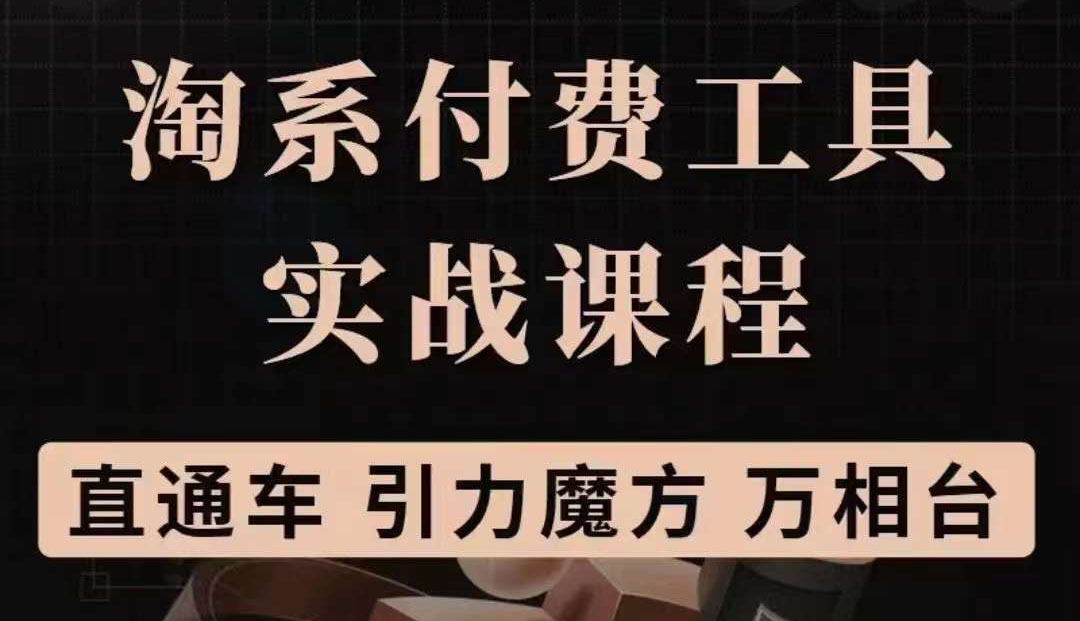 【副业项目3898期】淘系付费工具实战课程【直通车、引力魔方】战略优化，实操演练-行行副业