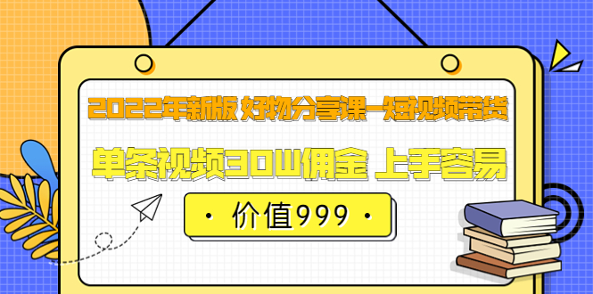 【副业项目3900期】2022年新版 好物分享课-短视频带货：单条视频30W佣金 上手容易-行行副业