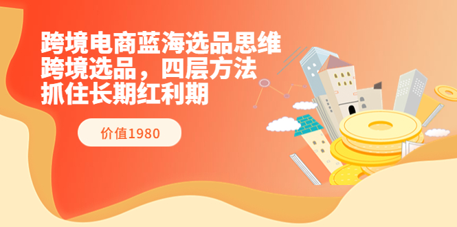 【副业项目3901期】跨境电商蓝海选品思维：跨境电商选品四层方法，抓住长期红利期（价值1980）-行行副业