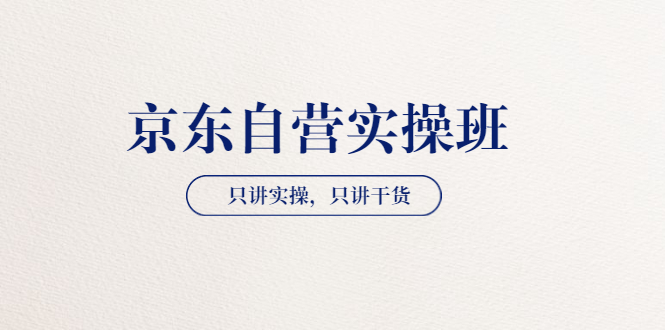 【副业项目3903期】京东自营实操班，只讲实操，只讲干货（28小时课程-共2期）-行行副业