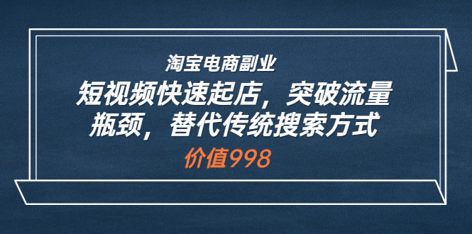 【副业项目3911期】淘宝电商副业：淘宝短视频快速起店，突破流量瓶颈-行行副业