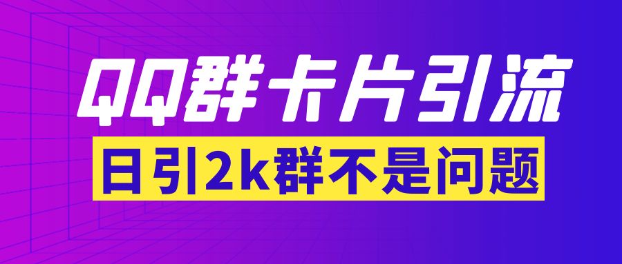 【副业项目3912期】QQ群最新卡片引流技术，日引2000人(群发软件+教程)-行行副业