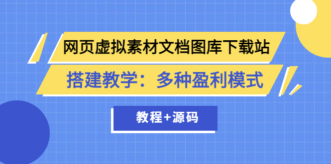 【副业项目3925期】网页虚拟素材文档图库下载站搭建教程：多种盈利模式（教程+源码）-行行副业