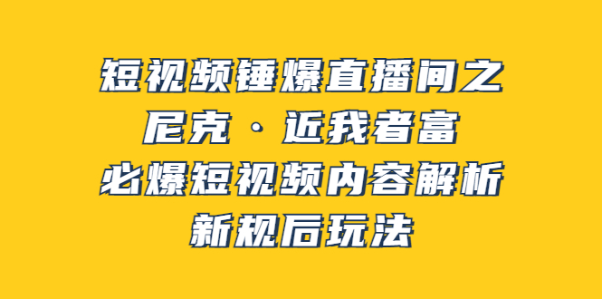 【副业项目3934期】短视频锤爆直播间之：尼克·近我者富，必爆短视频内容解析，新规后玩法-行行副业