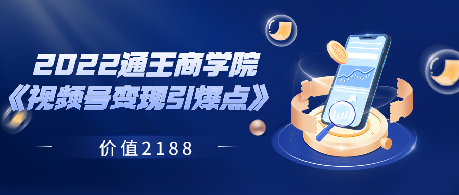 【副业项目3939期】2022通王商学院《视频号变现引爆点》-行行副业