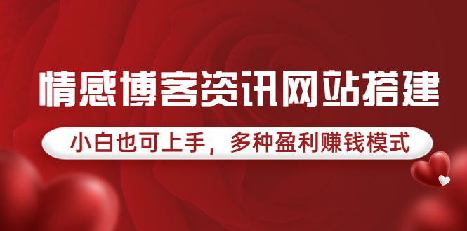 【副业项目3949期】情感博客资讯网站搭建教程，小白也可上手，多种盈利赚钱模式（教程+源码）-行行副业