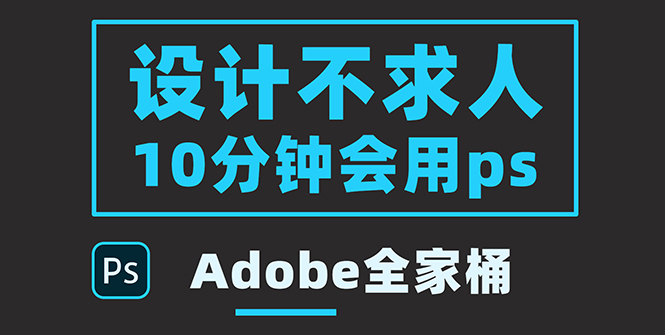 【副业项目3950期】零基础10分钟精通PS技术，即学即用（附：Adobe全家桶）-行行副业