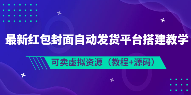 【副业项目3952期】最新红包封面自动发货平台搭建教程，可卖虚拟资源（教程+源码）-行行副业