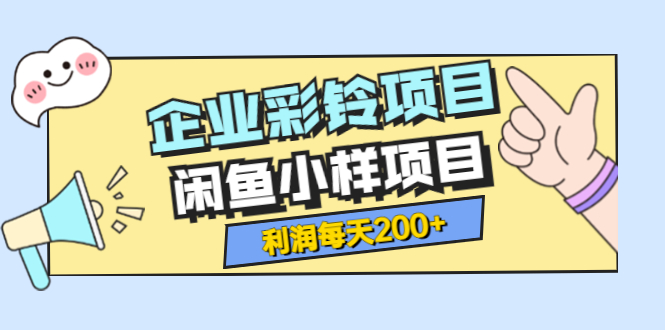 【副业项目3955期】最新企业彩铃项目+闲鱼小样项目，利润每天200+轻轻松松，纯视频拆解玩法-行行副业