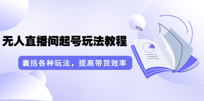 【副业项目3960期】言团队·无人直播间起号玩法教程：囊括各种玩法，提高带货效率（17节课）-行行副业