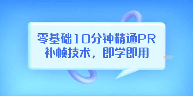 【副业项目3961期】零基础10分钟精通PR补帧技术，即学即用 编辑视频上传至抖音，高概率上热门-行行副业
