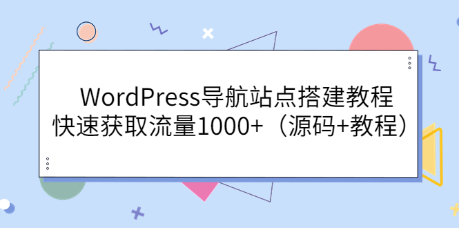 【副业项目3963期】WordPress导航站点搭建教程，快速获取流量1000+（源码+教程）-行行副业