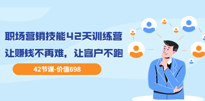 【副业项目3973期】职场营销技能42天训练营，让赚钱不再难，让客户不跑，业绩翻翻（价值698）-行行副业
