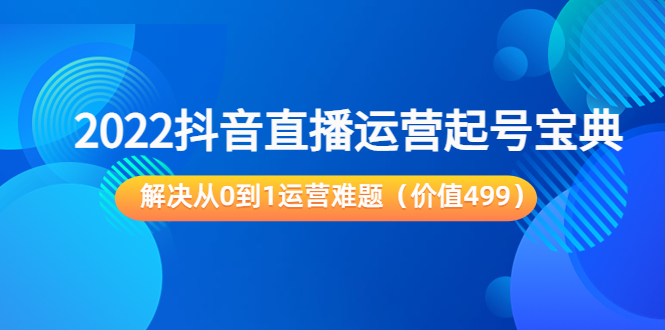 【副业项目3983期】2022抖音直播运营起号宝典：解决从0到1运营难题-行行副业