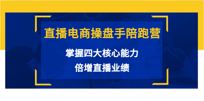 【副业项目3984期】直播电商操盘手陪跑营：掌握四大核心能力，倍增直播业绩-行行副业