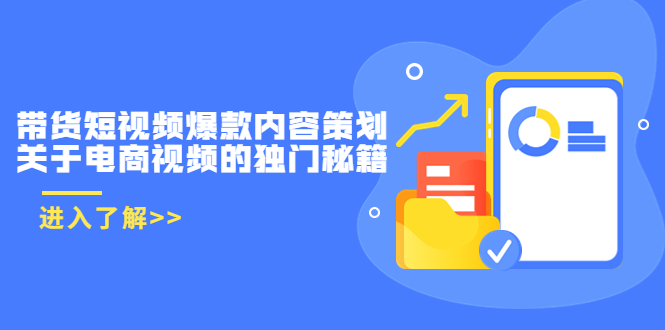 【副业项目3985期】带货短视频爆款内容策划，关于电商视频的独门秘籍（价值499元）-行行副业