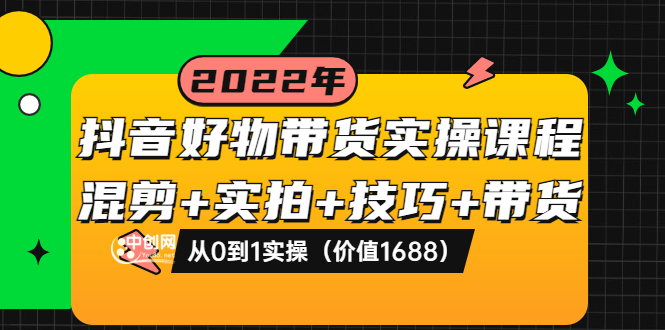 【副业项目3988期】抖音好物带货实操课程：混剪+实拍+技巧+带货：从0到1实操（价值1688）-行行副业
