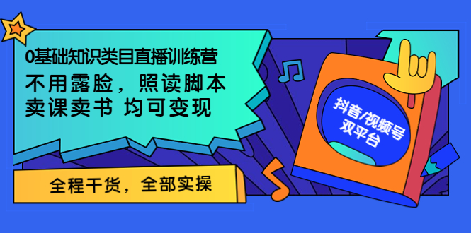 【副业项目3994期】0基础知识类目直播训练营：不用露脸，照读脚本，卖课卖书均可变现(价值999)-行行副业