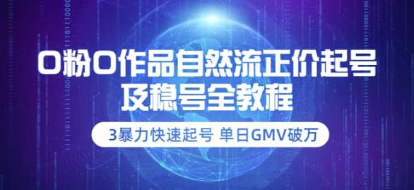 【副业项目3998期】0粉0作品自然流正价起号及稳号全教程：3暴力快速起号单日GMV破万-价值2980-行行副业