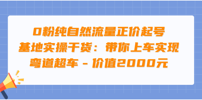 【副业项目3999期】0粉纯自然流量正价起号基地实操干货：带你上车实现弯道超车-行行副业
