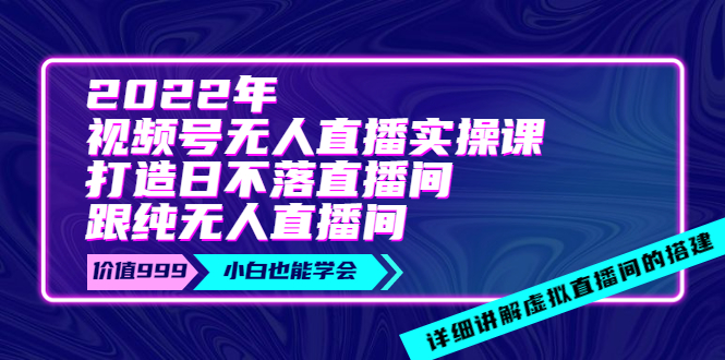 【副业项目4005期】2022年《视频号无人直播实操课》打造日不落直播间+纯无人直播间-行行副业