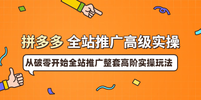 【副业项目4007期】拼多多全站推广高级实操：从破零开始全站推广整套高阶实操玩法-行行副业