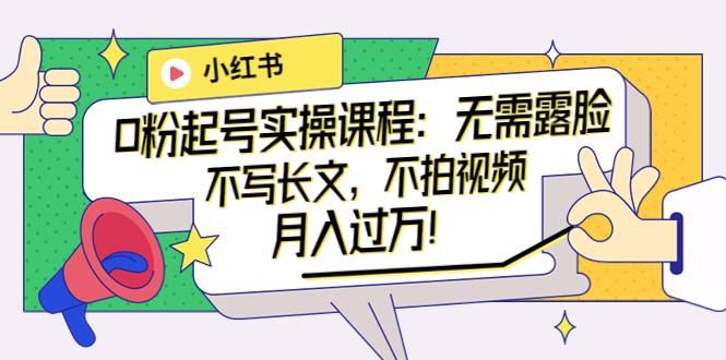 【副业项目4013期】小红书0粉起号实操课程：无需露脸，不写长文，不拍视频月入过万-行行副业
