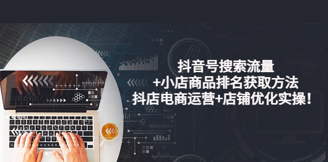 【副业项目4015期】抖音号搜索流量+小店商品排名获取方法，抖店电商运营+店铺优化实操-行行副业