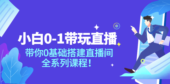 【副业项目4022期】小白0-1带你玩直播：0基础搭建直播间教程，全系列课程-行行副业