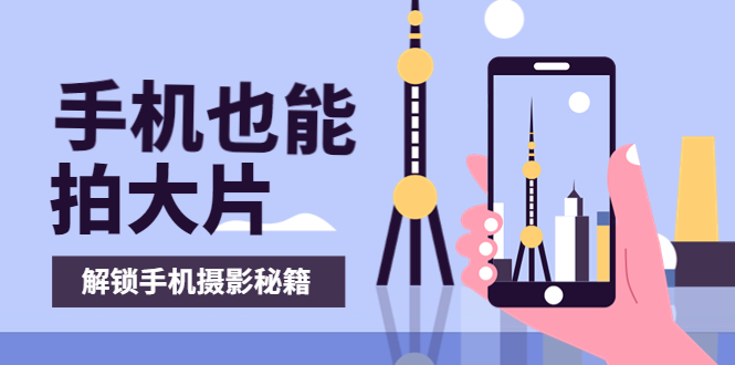 【副业项目4023期】手机拍摄课：如何用手机拍出专业级短视频，一图胜千言，视频胜千图-行行副业