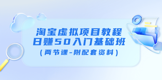 【副业项目4026期】淘宝虚拟项目教程：日赚50入门基础班（两节课-附配套资料）-行行副业