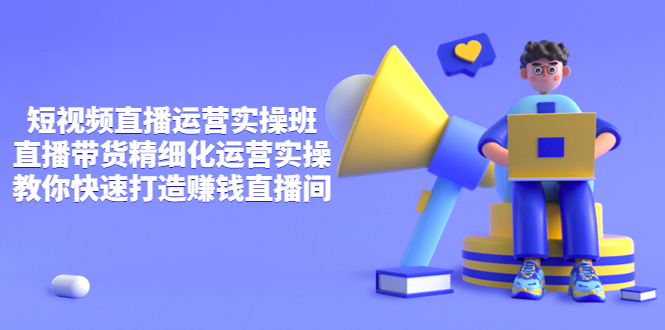 【副业项目4029期】短视频直播运营实操班，直播带货精细化运营实操，教你快速打造赚钱直播间-行行副业