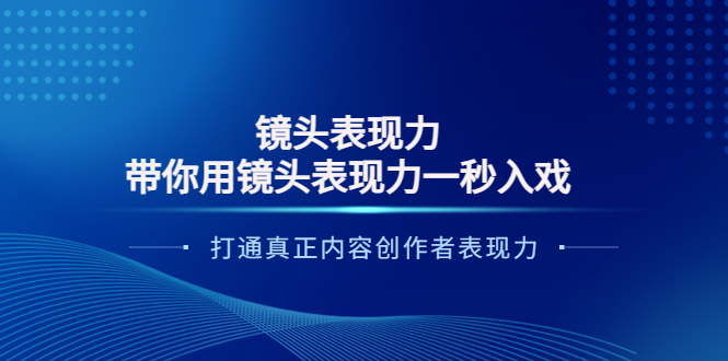 【副业项目4035期】镜头表现力：带你用镜头表现力一秒入戏，打通真正内容创作者表现力-行行副业