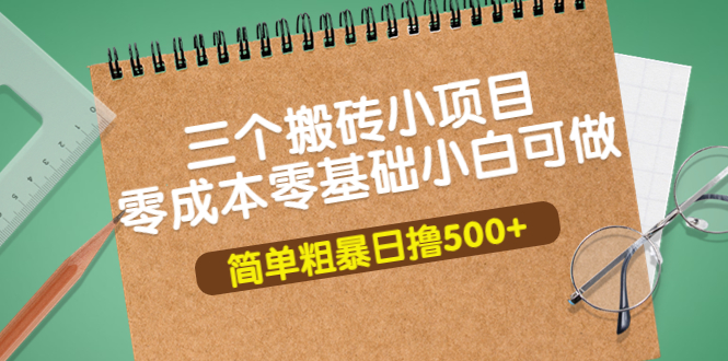 【副业项目4038期】三个搬砖小项目，零成本零基础小白简单粗暴轻松日赚钱500+-行行副业