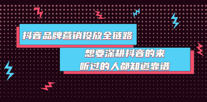 【副业项目4041期】抖音品牌营销投放全链路：想要深耕抖音的来，听过的人都知道靠谱-行行副业