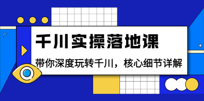 【副业项目4042期】千川实操落地课：带你深度玩转千川，千川投放核心细节详解-行行副业