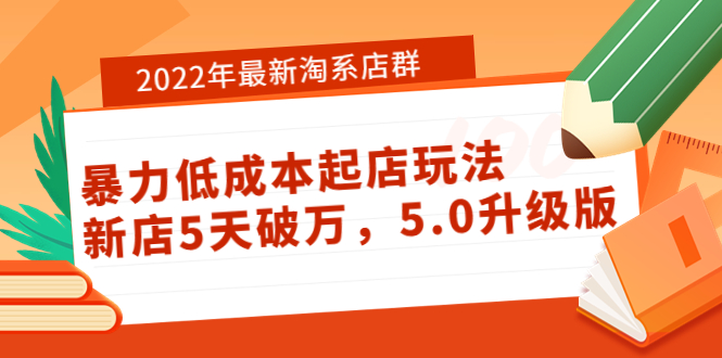 【副业项目4050期】2022年最新淘系店群暴力低成本起店玩法：新店5天破万，5.0升级版-行行副业