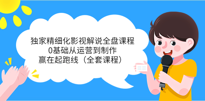 【副业项目4058期】独家精细化影视解说全盘课程，0基础从运营到制作，赢在起跑线（全套课程）-行行副业