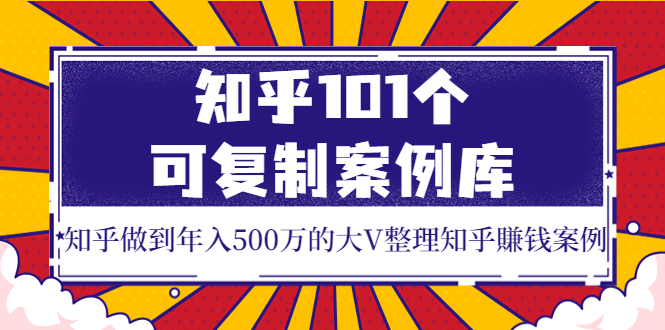 【副业项目4065期】知乎101个可复制案例库，知乎做到年入500万的大V整理知乎賺钱案例-行行副业