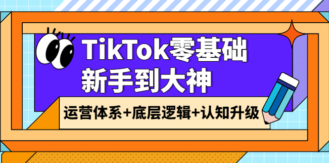【副业项目4070期】TikTok零基础新手到大神：运营体系+底层逻辑+认知升级（9节系列课）-行行副业