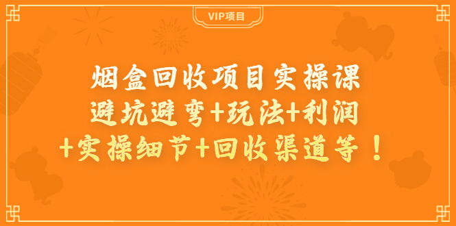 【副业项目4074期】烟盒回收项目实操课：避坑避弯+玩法+利润+实操细节+回收渠道等-行行副业