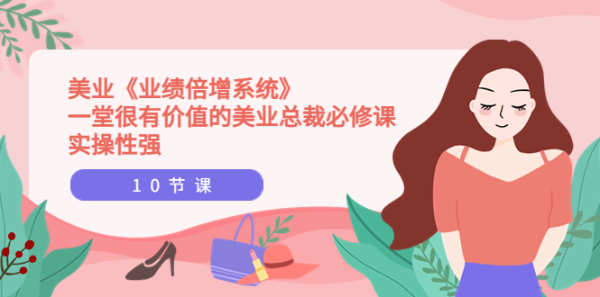 【副业项目4079期】美业《业绩倍增系统》一堂很有价值的美业总裁必修课，美容行业怎样提高业绩-行行副业