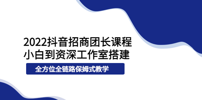 【副业项目4082期】2022抖音招商团长课程，从小白到资深工作室搭建-行行副业