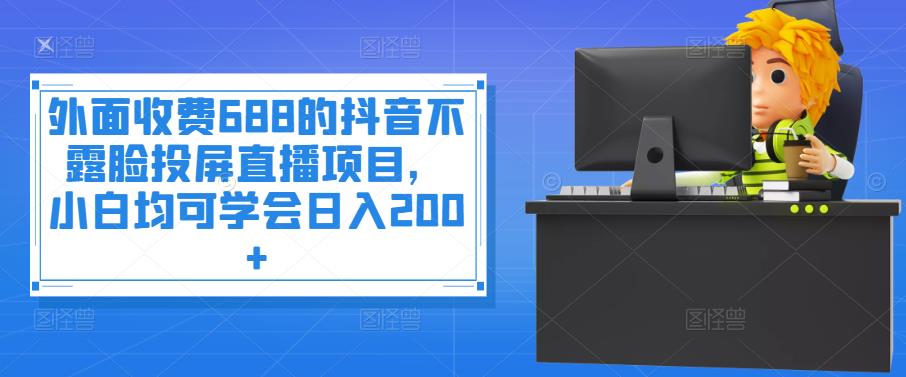 【副业项目4083期】抖音不露脸投屏直播项目，小白均可学会日入200+-行行副业