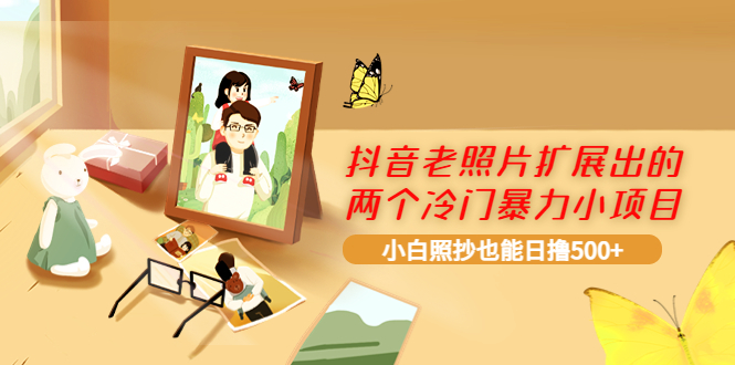 【副业项目4087期】抖音老照片扩展出的两个冷门暴力小项目，小白照抄也能日赚500+-行行副业