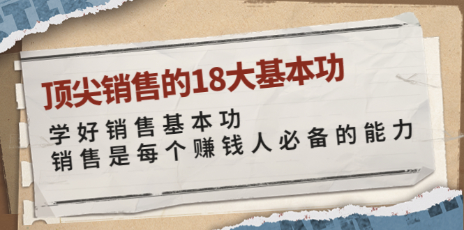 【副业项目4096期】顶尖销售的18大基本功：学好销售基本功 销售是每个赚钱人必备的能力-行行副业